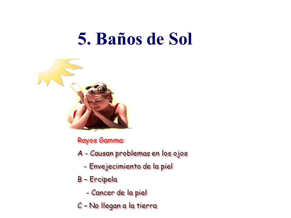 5. Baños de Sol Rayos Gamma: A - Causan problemas en los ojos