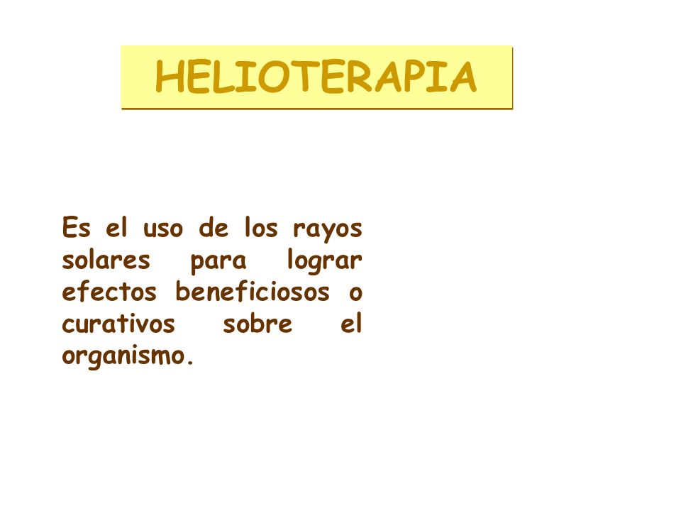 HELIOTERAPIA Es el uso de los rayos solares para lograr efectos beneficiosos o curativos sobre el organismo.