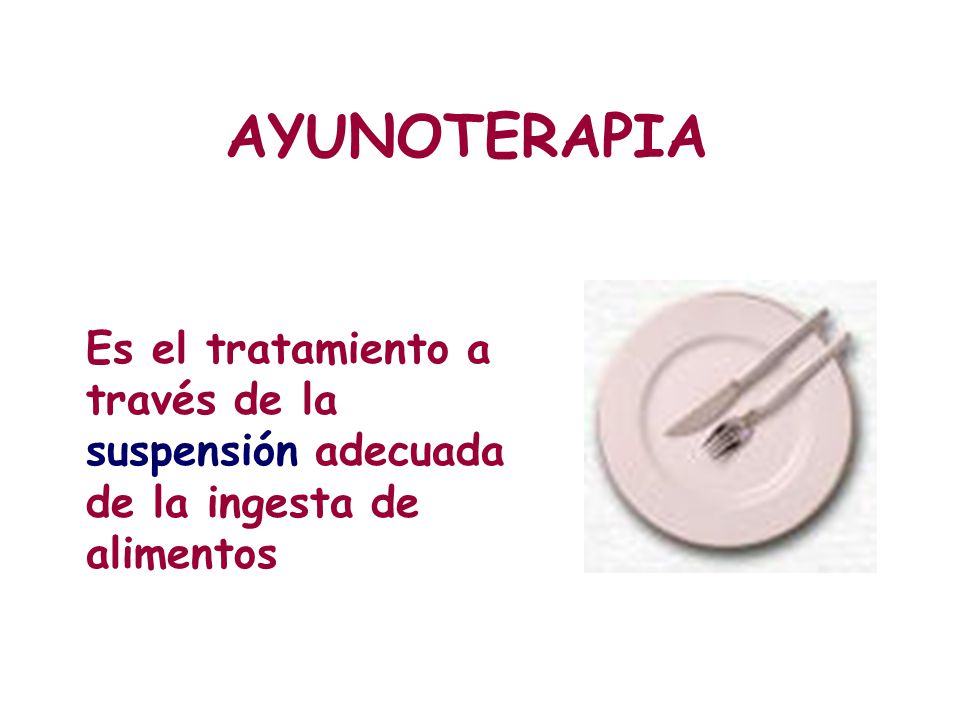 AYUNOTERAPIA Es el tratamiento a través de la suspensión adecuada de la ingesta de alimentos