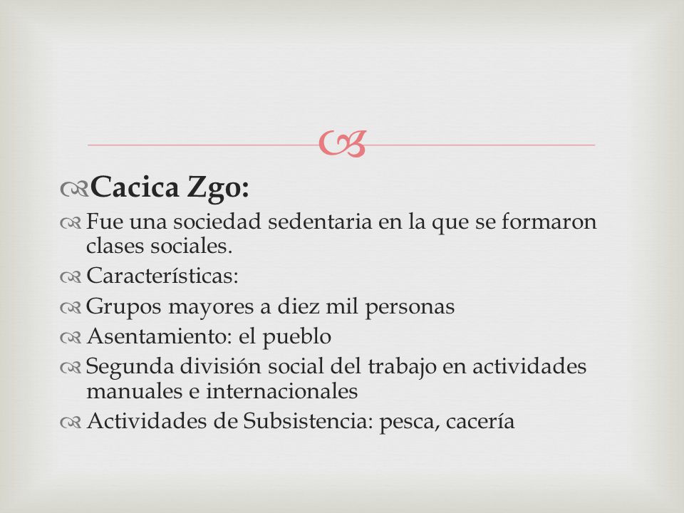 Cacica Zgo: Fue una sociedad sedentaria en la que se formaron clases sociales. Características: Grupos mayores a diez mil personas.