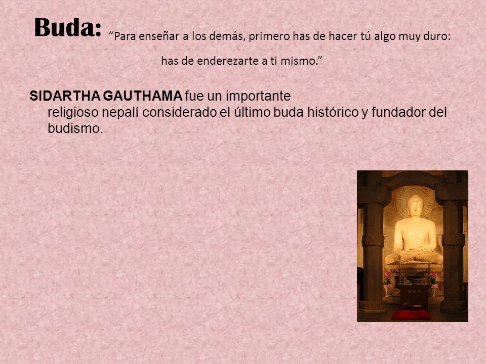 Buda: Para enseñar a los demás, primero has de hacer tú algo muy duro: has de enderezarte a ti mismo.