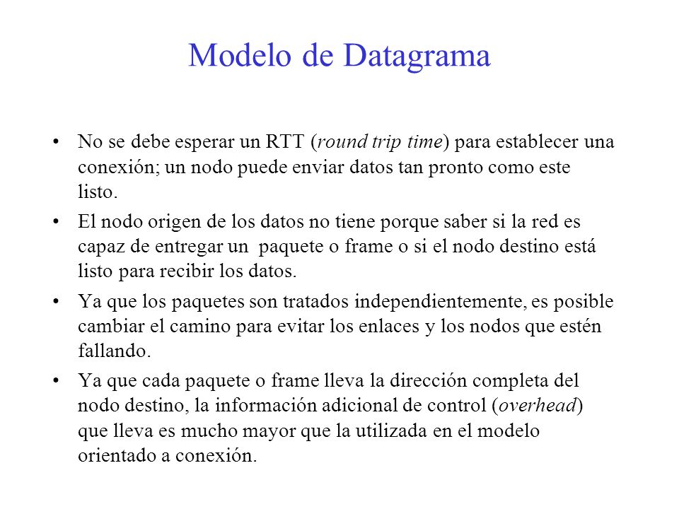 Modelo de Datagrama No se debe esperar un RTT (round trip time) para establecer una conexión; un nodo puede enviar datos tan pronto como este listo.