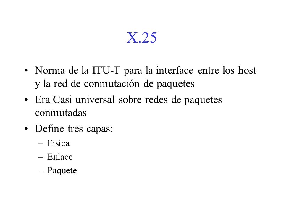 X.25 Norma de la ITU-T para la interface entre los host y la red de conmutación de paquetes. Era Casi universal sobre redes de paquetes conmutadas.