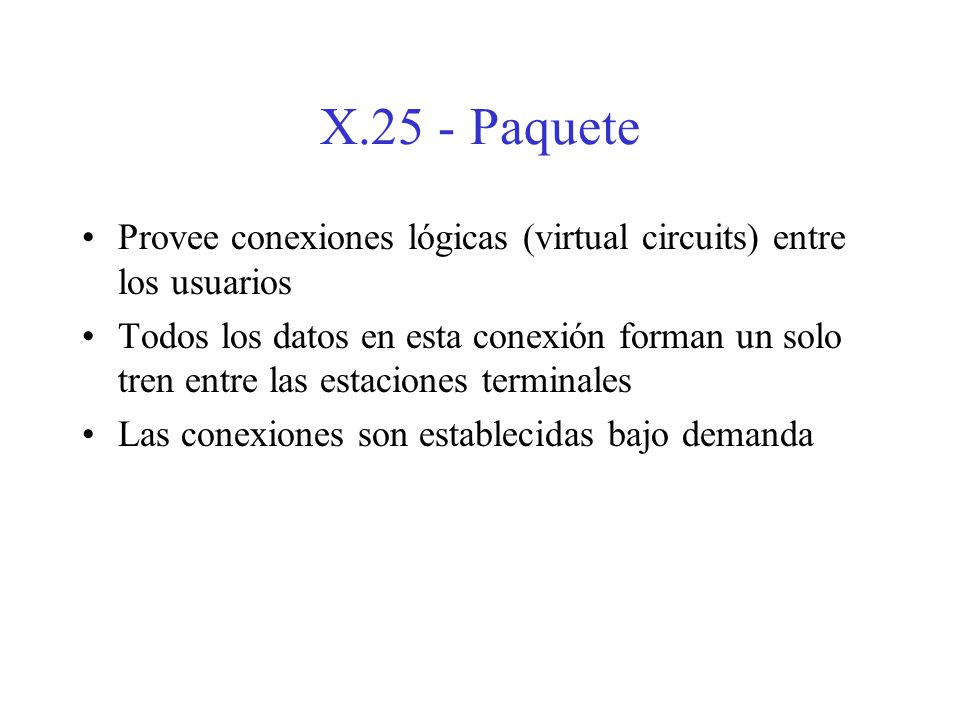 X.25 - Paquete Provee conexiones lógicas (virtual circuits) entre los usuarios.