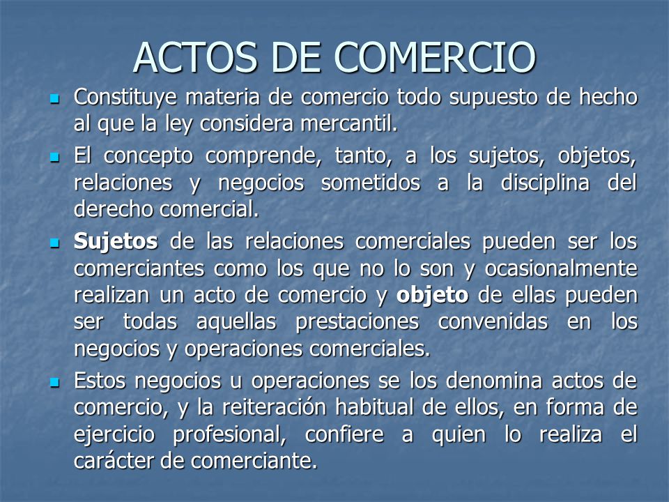 ACTOS DE COMERCIO Constituye materia de comercio todo supuesto de hecho al que la ley considera mercantil.