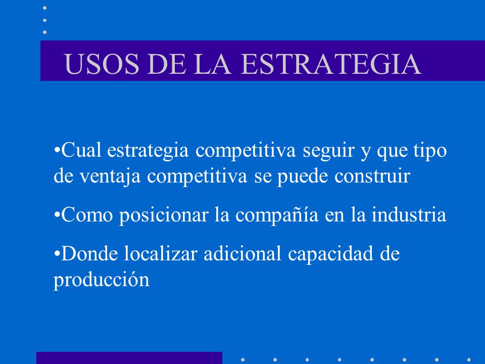 USOS DE LA ESTRATEGIA Cual estrategia competitiva seguir y que tipo de ventaja competitiva se puede construir.