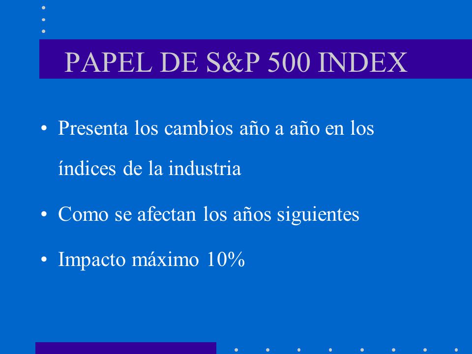 PAPEL DE S&P 500 INDEX Presenta los cambios año a año en los índices de la industria. Como se afectan los años siguientes.