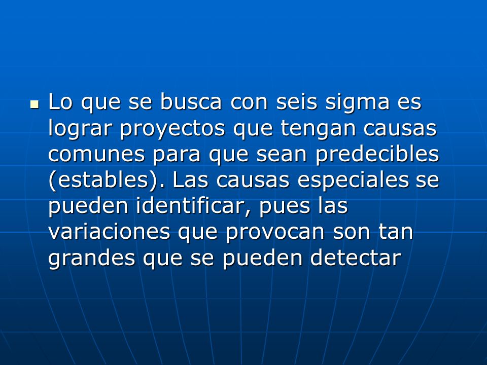 Lo que se busca con seis sigma es lograr proyectos que tengan causas comunes para que sean predecibles (estables).