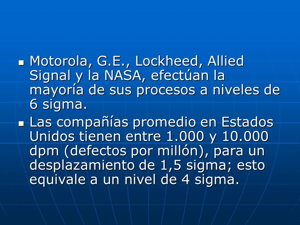 Motorola, G.E., Lockheed, Allied Signal y la NASA, efectúan la mayoría de sus procesos a niveles de 6 sigma.