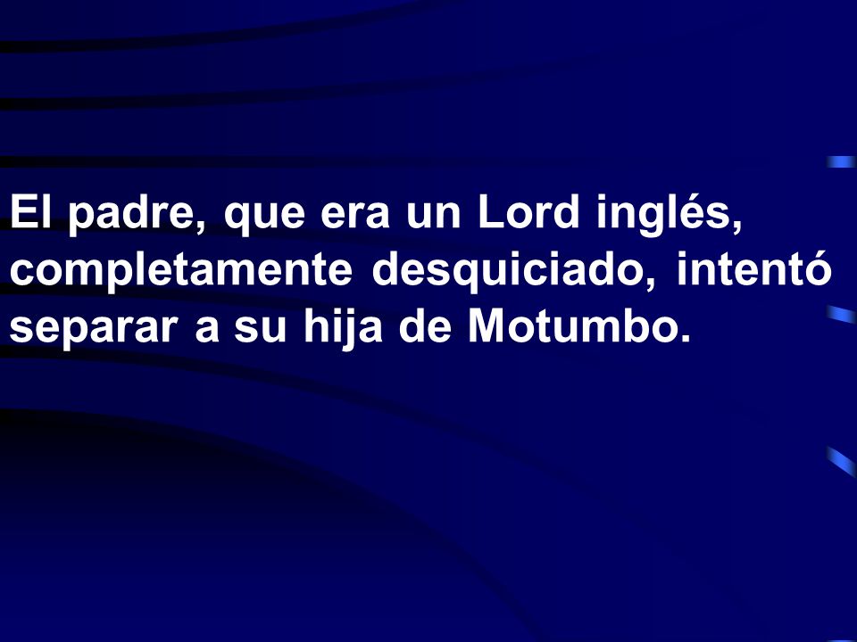 El padre, que era un Lord inglés, completamente desquiciado, intentó separar a su hija de Motumbo.