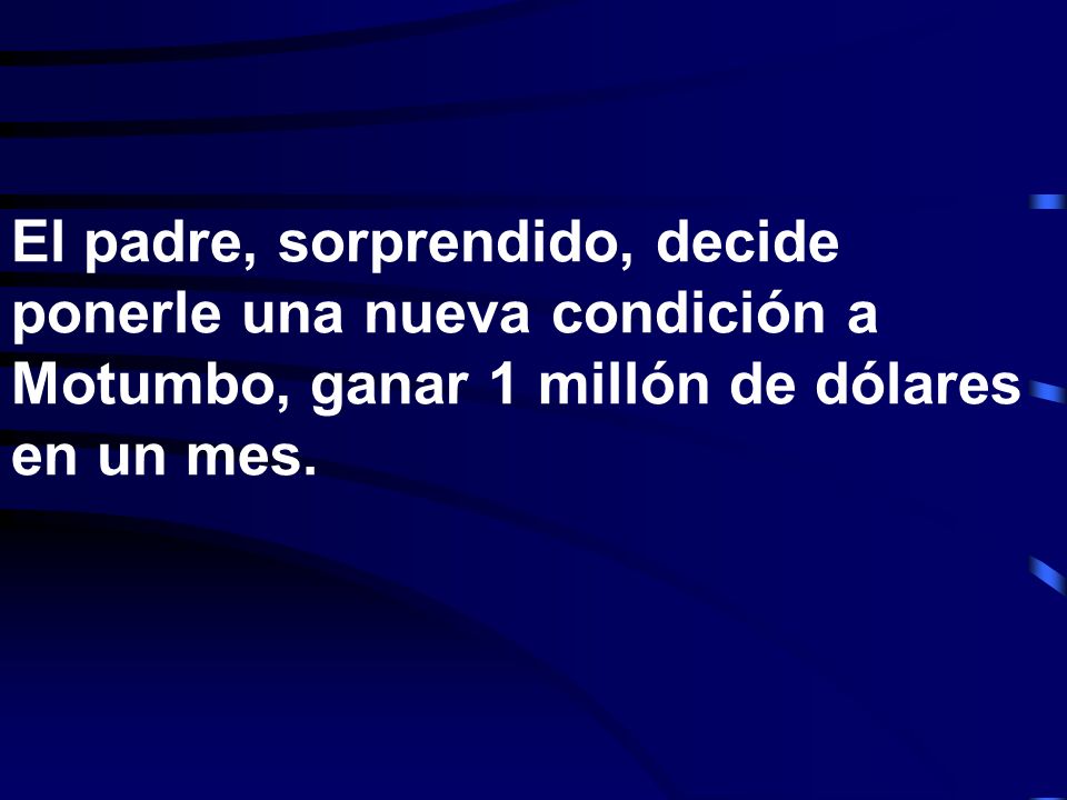 El padre, sorprendido, decide ponerle una nueva condición a Motumbo, ganar 1 millón de dólares en un mes.
