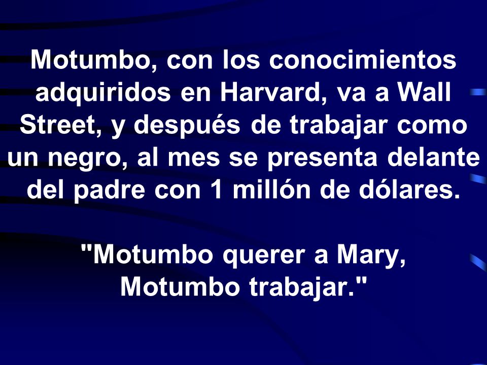Motumbo, con los conocimientos adquiridos en Harvard, va a Wall Street, y después de trabajar como un negro, al mes se presenta delante del padre con 1 millón de dólares.