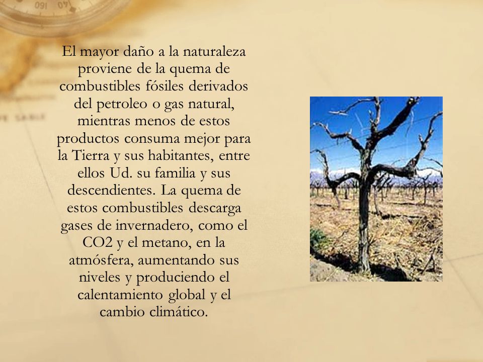 El mayor daño a la naturaleza proviene de la quema de combustibles fósiles derivados del petroleo o gas natural, mientras menos de estos productos consuma mejor para la Tierra y sus habitantes, entre ellos Ud.