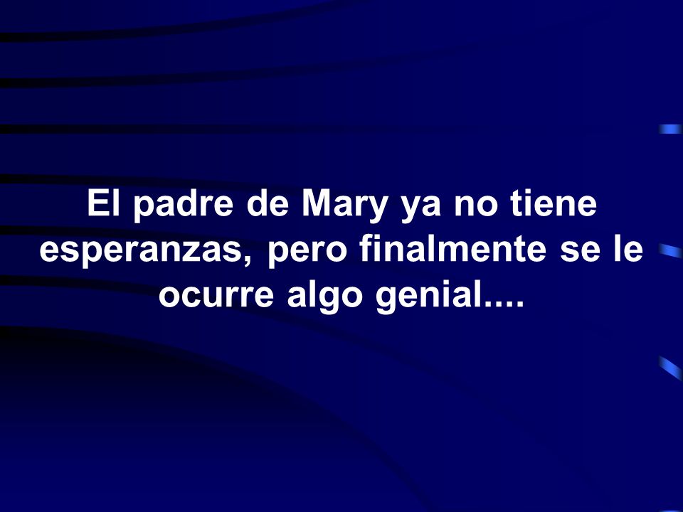 El padre de Mary ya no tiene esperanzas, pero finalmente se le ocurre algo genial....
