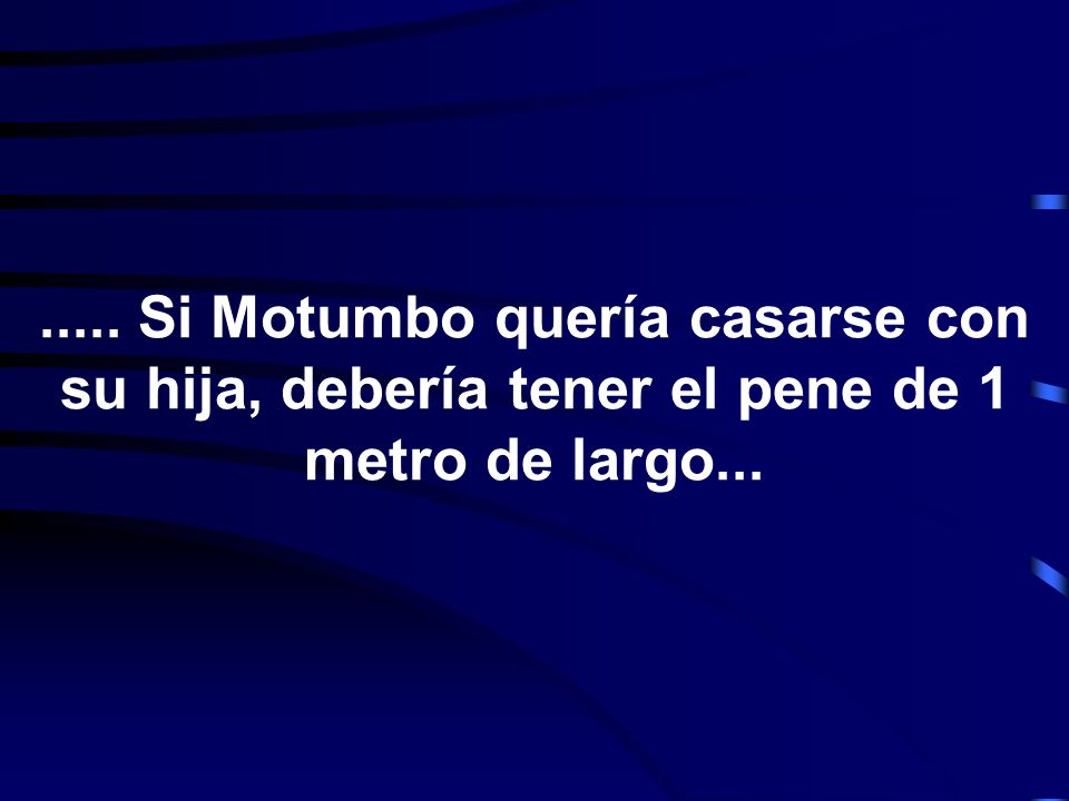 ..... Si Motumbo quería casarse con su hija, debería tener el pene de 1 metro de largo...