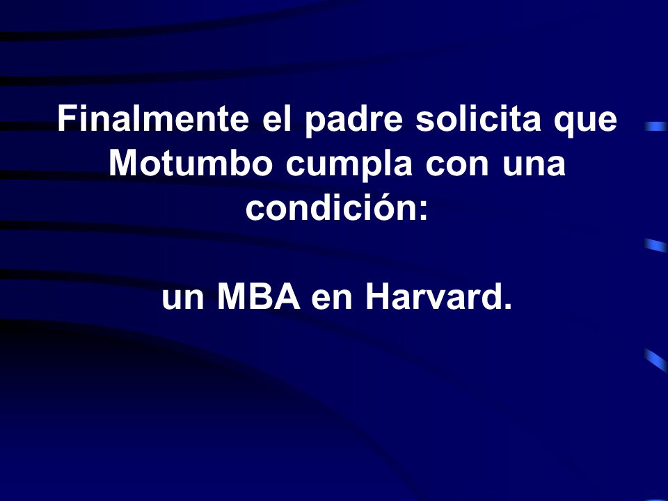Finalmente el padre solicita que Motumbo cumpla con una condición: un MBA en Harvard.