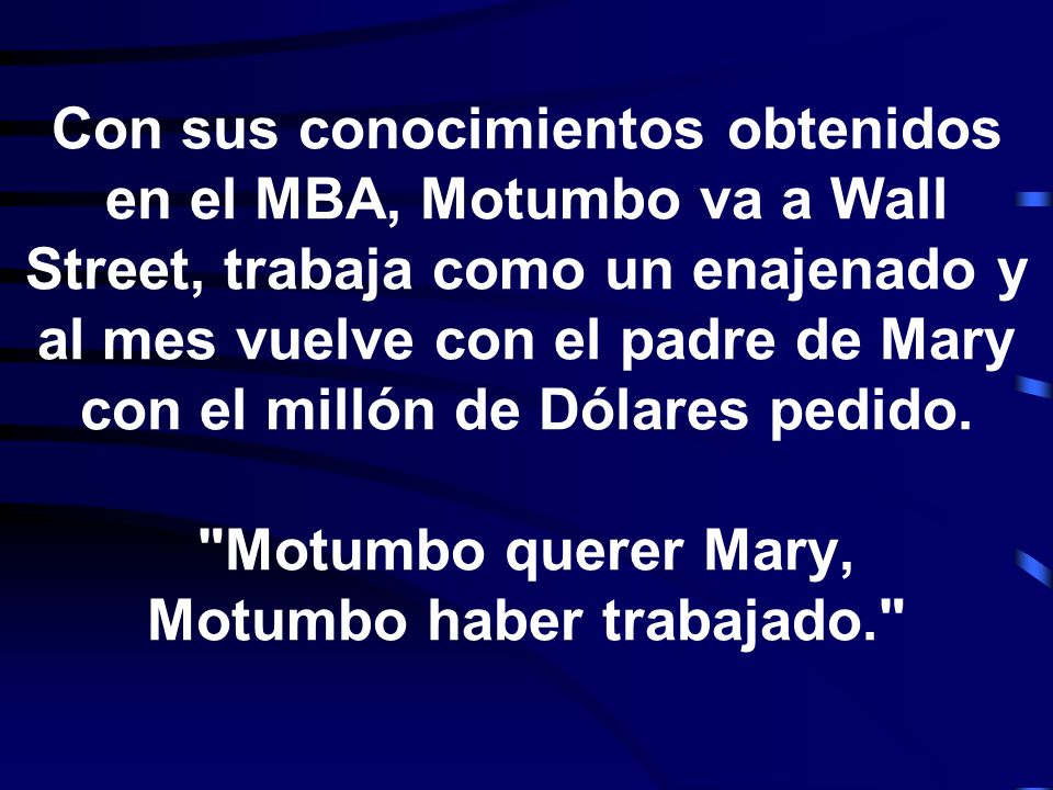 Con sus conocimientos obtenidos en el MBA, Motumbo va a Wall Street, trabaja como un enajenado y al mes vuelve con el padre de Mary con el millón de Dólares pedido.