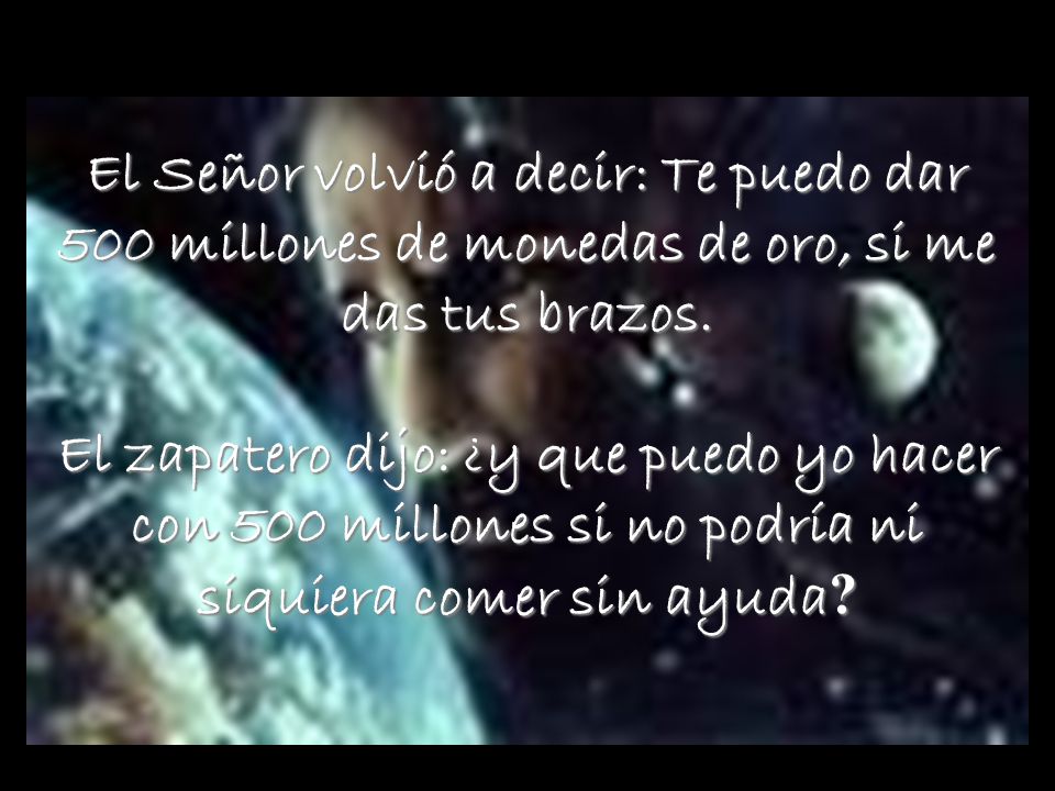 El Señor volvió a decir: Te puedo dar 500 millones de monedas de oro, si me das tus brazos.