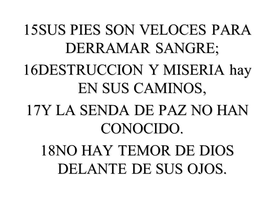 15SUS PIES SON VELOCES PARA DERRAMAR SANGRE; 16DESTRUCCION Y MISERIA hay EN SUS CAMINOS, 17Y LA SENDA DE PAZ NO HAN CONOCIDO.