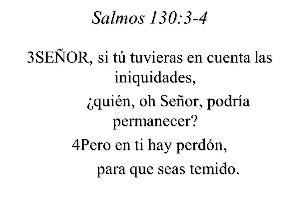 Salmos 130:3-4 3SEÑOR, si tú tuvieras en cuenta las iniquidades, ¿quién, oh Señor, podría permanecer.
