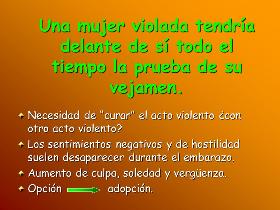 Una mujer violada tendría delante de sí todo el tiempo la prueba de su vejamen.