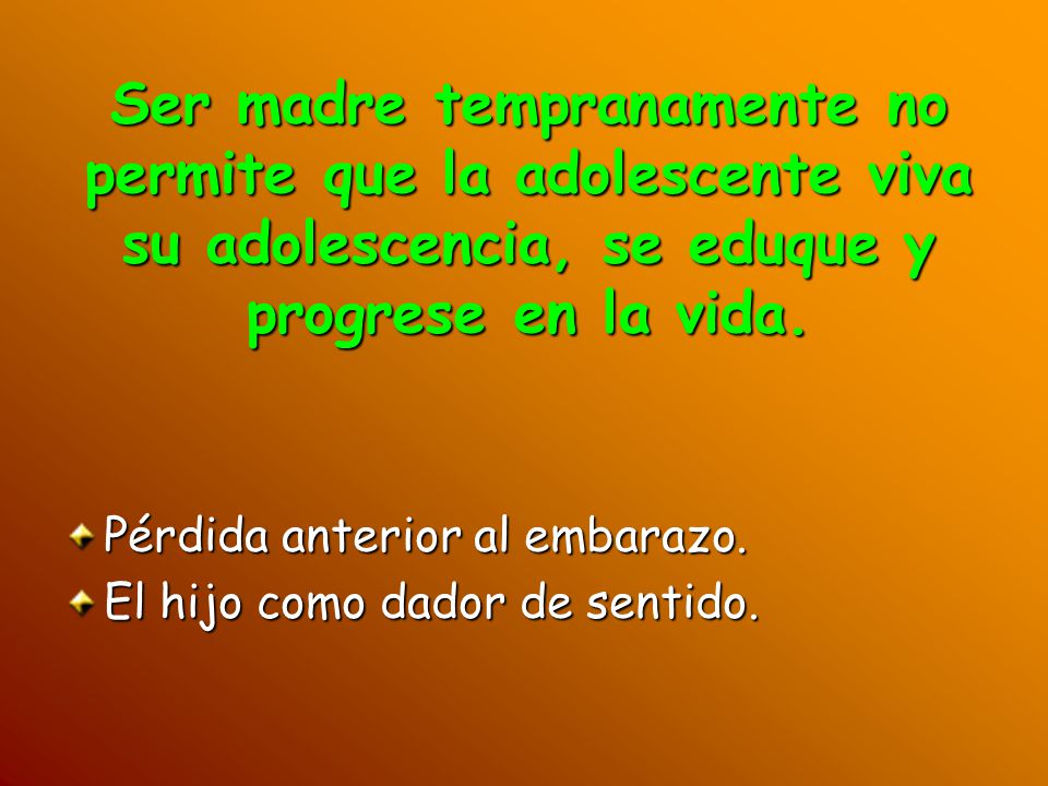 Ser madre tempranamente no permite que la adolescente viva su adolescencia, se eduque y progrese en la vida.
