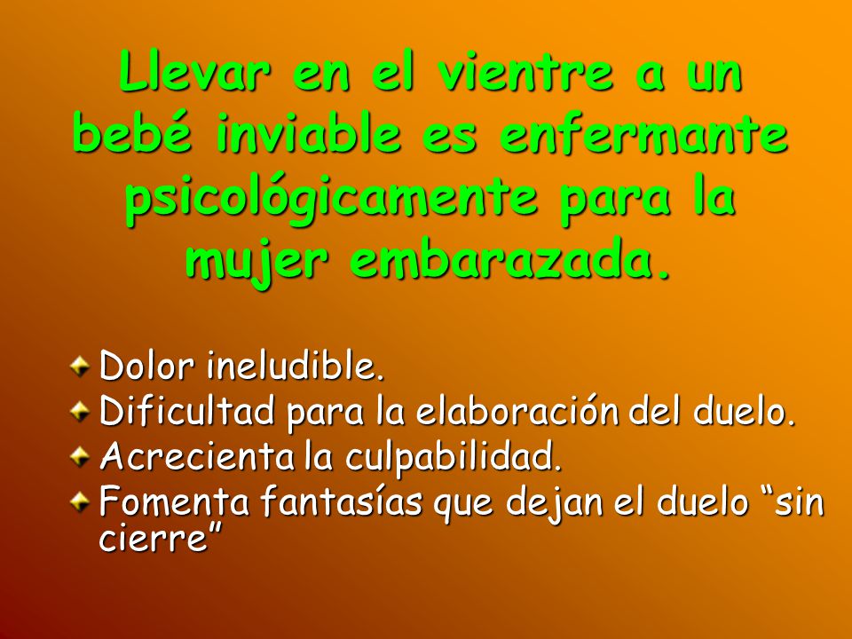 Llevar en el vientre a un bebé inviable es enfermante psicológicamente para la mujer embarazada.