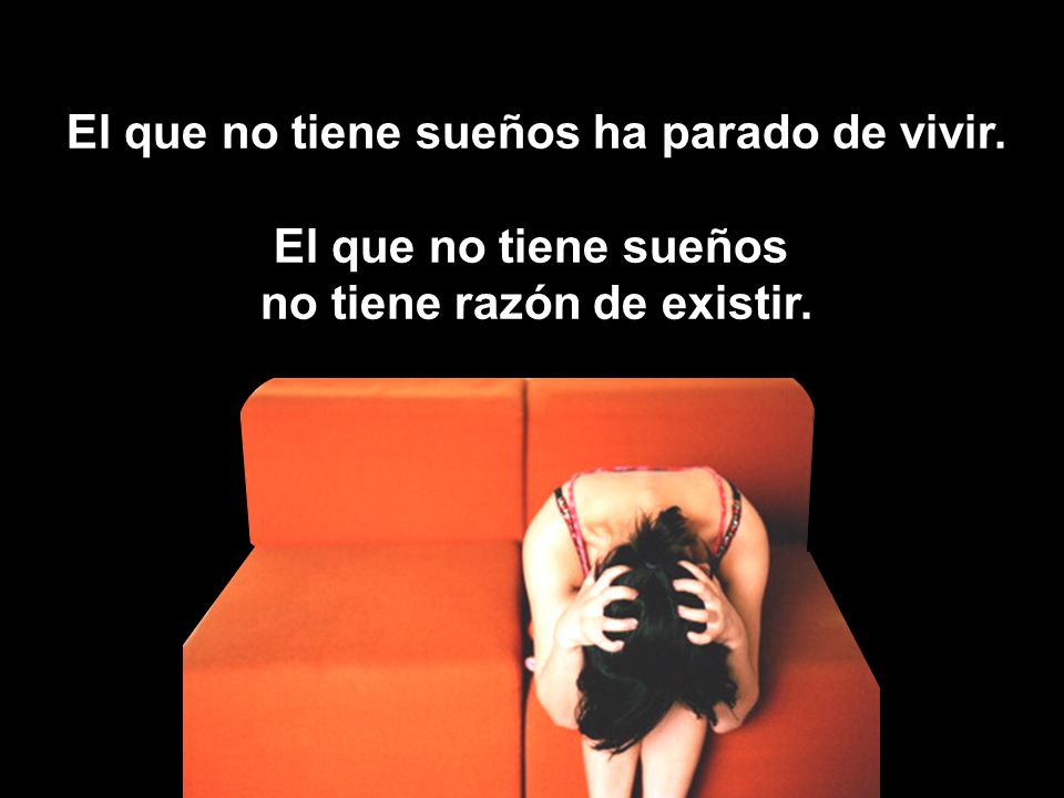 El que no tiene sueños ha parado de vivir. no tiene razón de existir.
