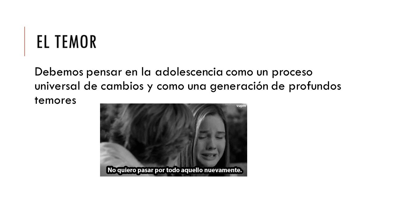 El temor Debemos pensar en la adolescencia como un proceso universal de cambios y como una generación de profundos temores.