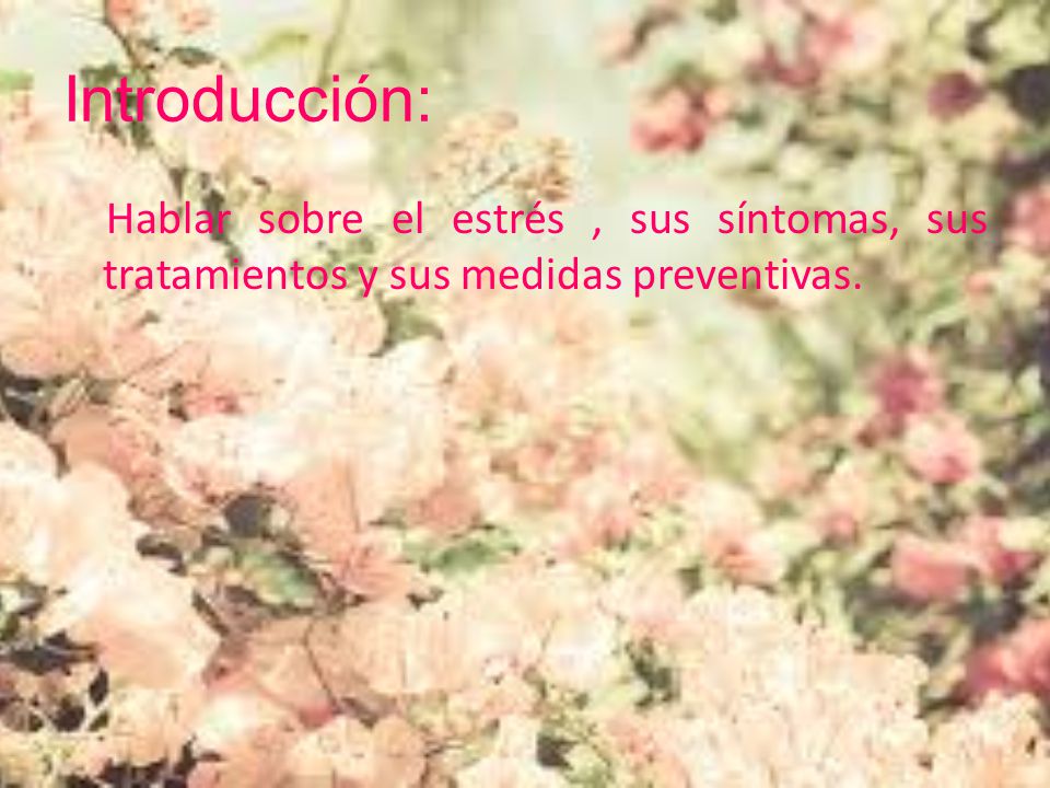 Introducción: Hablar sobre el estrés , sus síntomas, sus tratamientos y sus medidas preventivas.