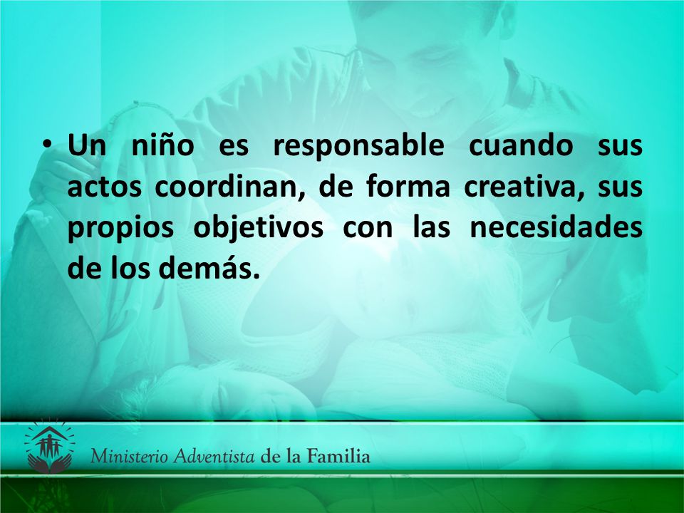 Un niño es responsable cuando sus actos coordinan, de forma creativa, sus propios objetivos con las necesidades de los demás.