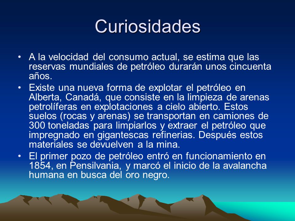 Curiosidades A la velocidad del consumo actual, se estima que las reservas mundiales de petróleo durarán unos cincuenta años.