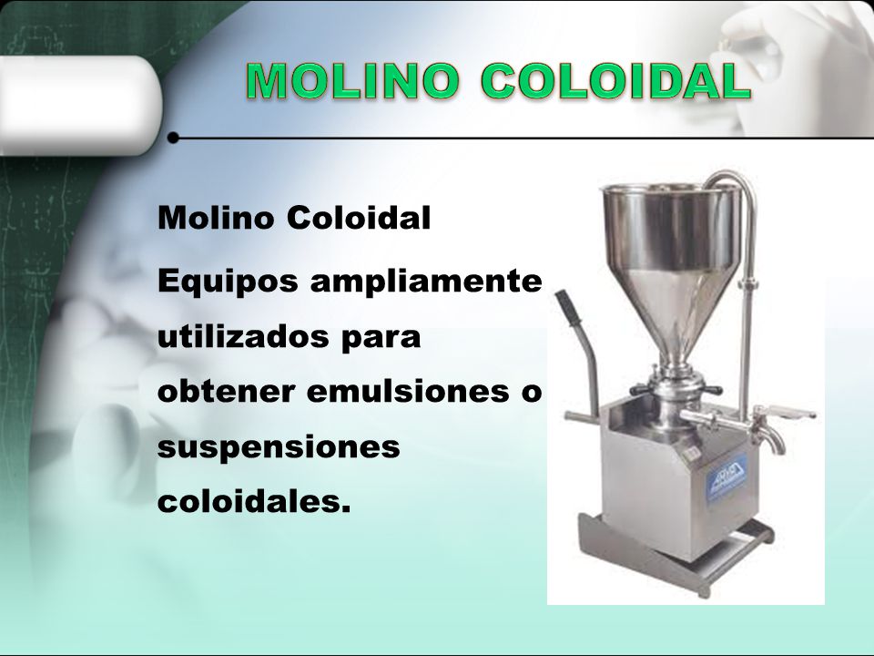 MOLINO COLOIDAL Molino Coloidal Equipos ampliamente utilizados para obtener emulsiones o suspensiones coloidales.