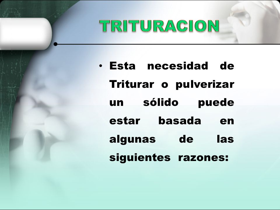 TRITURACION Esta necesidad de Triturar o pulverizar un sólido puede estar basada en algunas de las siguientes razones: