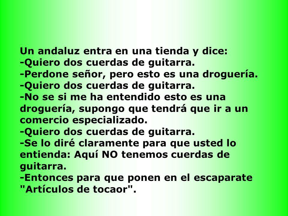 Un andaluz entra en una tienda y dice: -Quiero dos cuerdas de guitarra