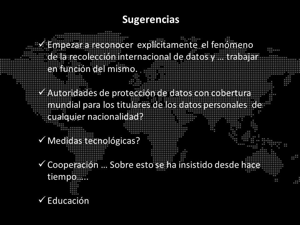 Sugerencias Empezar a reconocer explícitamente el fenómeno de la recolección internacional de datos y … trabajar en función del mismo.