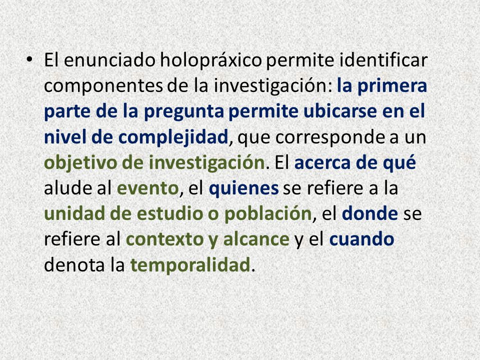 El enunciado holopráxico permite identificar componentes de la investigación: la primera parte de la pregunta permite ubicarse en el nivel de complejidad, que corresponde a un objetivo de investigación.