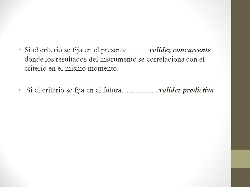 Si el criterio se fija en el presente………validez concurrente: donde los resultados del instrumento se correlaciona con el criterio en el mismo momento.