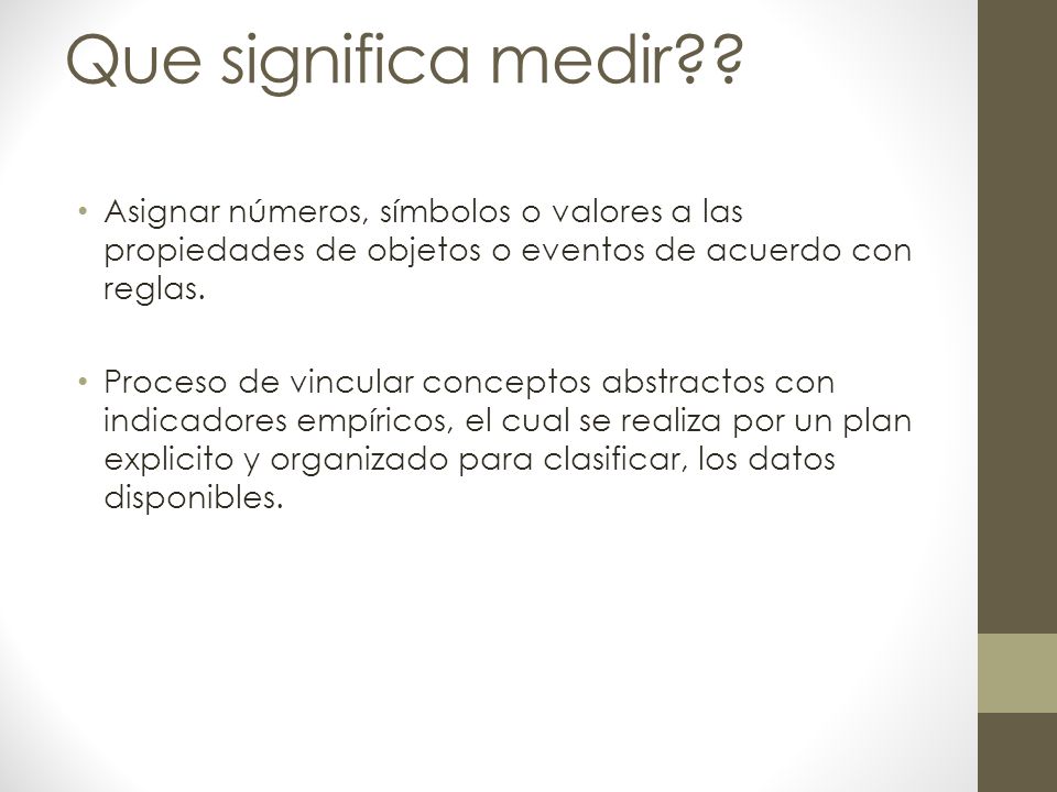 Que significa medir Asignar números, símbolos o valores a las propiedades de objetos o eventos de acuerdo con reglas.