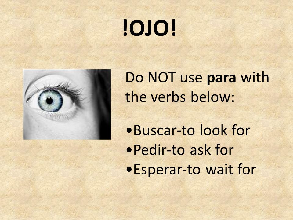 !OJO! Do NOT use para with the verbs below: •Buscar-to look for