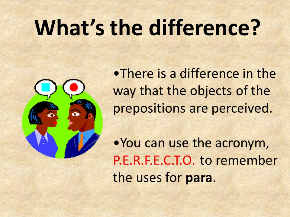 What’s the difference •There is a difference in the way that the objects of the prepositions are perceived.
