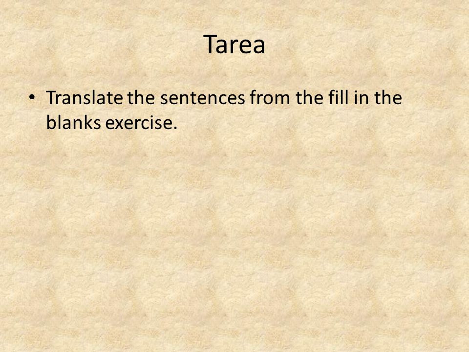 Tarea Translate the sentences from the fill in the blanks exercise.