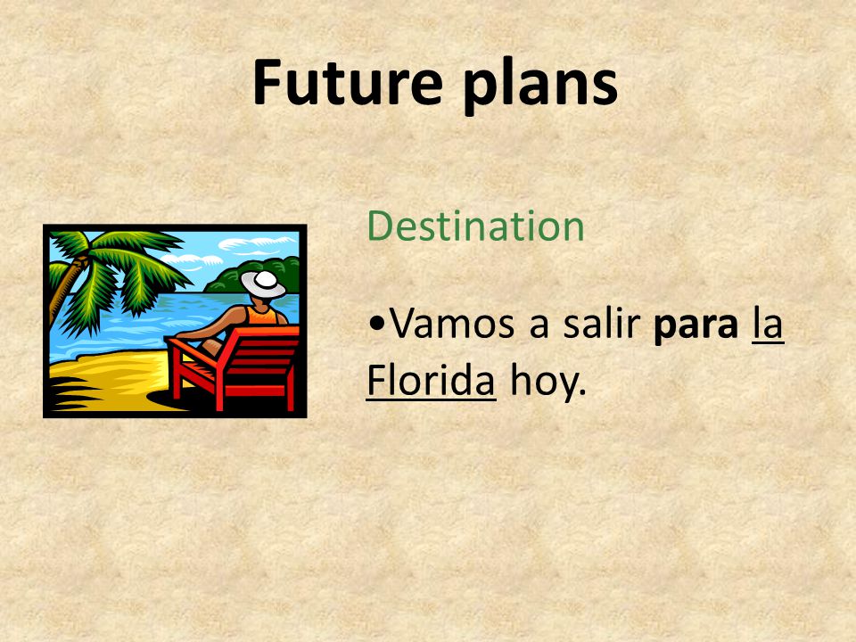 Future plans Destination •Vamos a salir para la Florida hoy.