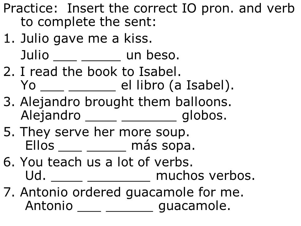 Practice: Insert the correct IO pron. and verb to complete the sent: