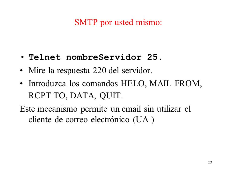 SMTP por usted mismo: Telnet nombreServidor 25. Mire la respuesta 220 del servidor. Introduzca los comandos HELO, MAIL FROM, RCPT TO, DATA, QUIT.