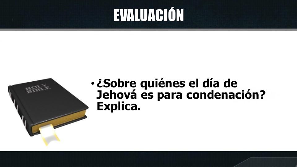 EVALUACIÓN ¿Sobre quiénes el día de Jehová es para condenación Explica.