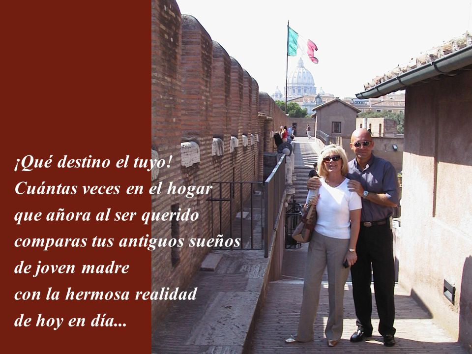 ¡Qué destino el tuyo! Cuántas veces en el hogar. que añora al ser querido. comparas tus antiguos sueños.