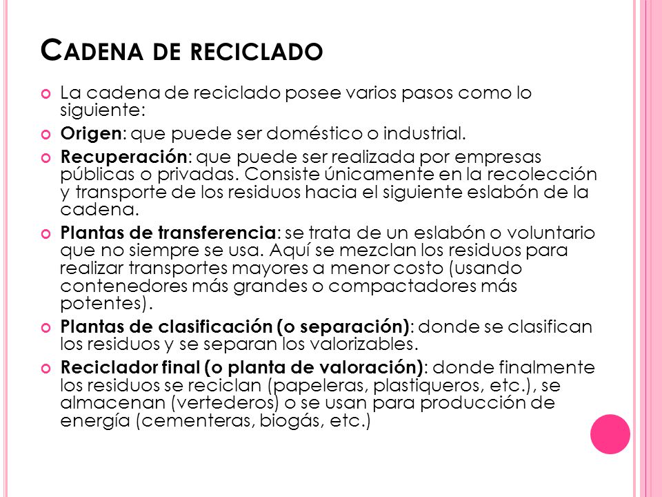 Cadena de reciclado La cadena de reciclado posee varios pasos como lo siguiente: Origen: que puede ser doméstico o industrial.
