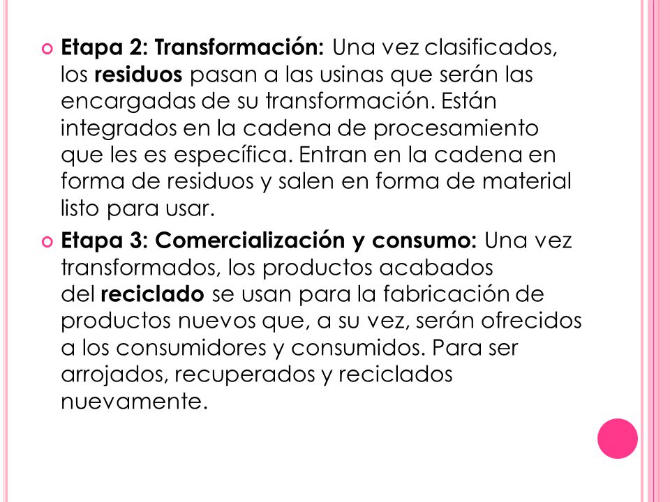 Etapa 2: Transformación: Una vez clasificados, los residuos pasan a las usinas que serán las encargadas de su transformación. Están integrados en la cadena de procesamiento que les es específica. Entran en la cadena en forma de residuos y salen en forma de material listo para usar.