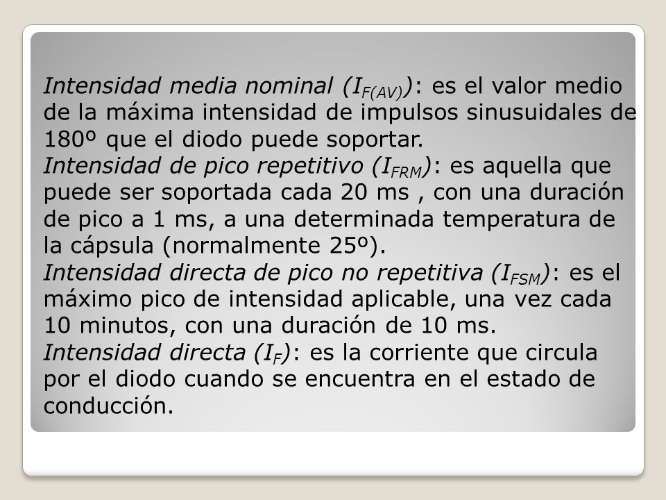 Intensidad media nominal (IF(AV)): es el valor medio de la máxima intensidad de impulsos sinusuidales de 180º que el diodo puede soportar.